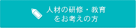 人材の研修・教育 をお考えの方