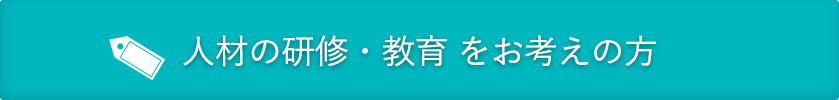 人材の研修・教育 をお考えの方